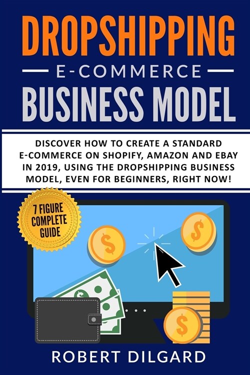 Dropshipping E-Commerce Business Model: Discover How To Create a Standard E-commerce on Shopify, Amazon and Ebay in 2019, Using the Dropshipping Busin (Paperback)