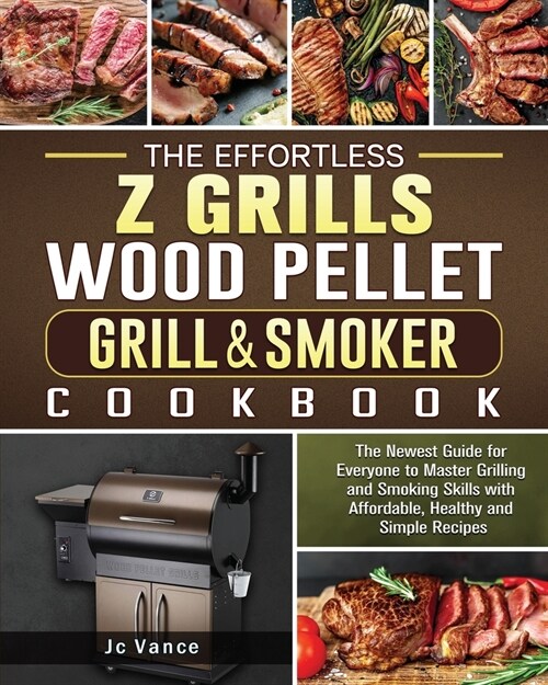 The Effortless Z Grills Wood Pellet Grill & Smoker Cookbook: The Newest Guide for Everyone to Master Grilling and Smoking Skills with Affordable, Heal (Paperback)