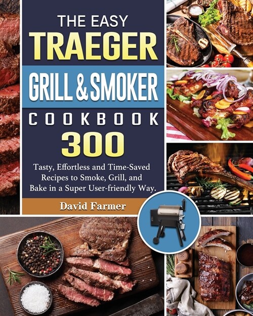 The Easy Traeger Grill & Smoker Cookbook: 300 Tasty, Effortless and Time-Saved Recipes to Smoke, Grill, and Bake in a Super User-friendly Way. (Paperback)