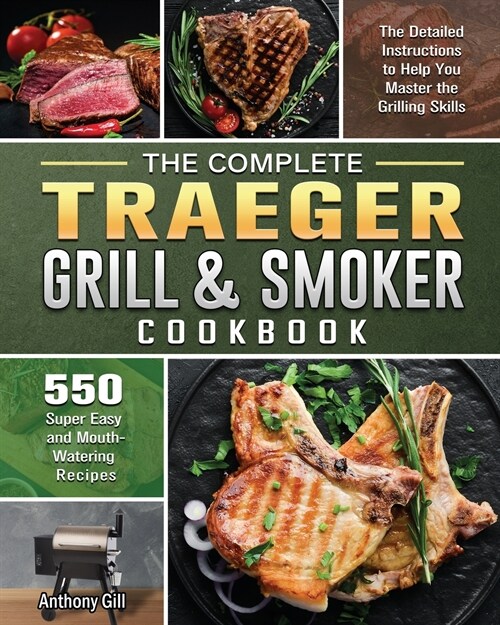 The Complete Traeger Grill & Smoker Cookbook: The Detailed Instructions to Help You Master the Grilling Skills with 500 Super Easy and Mouth-Watering (Paperback)
