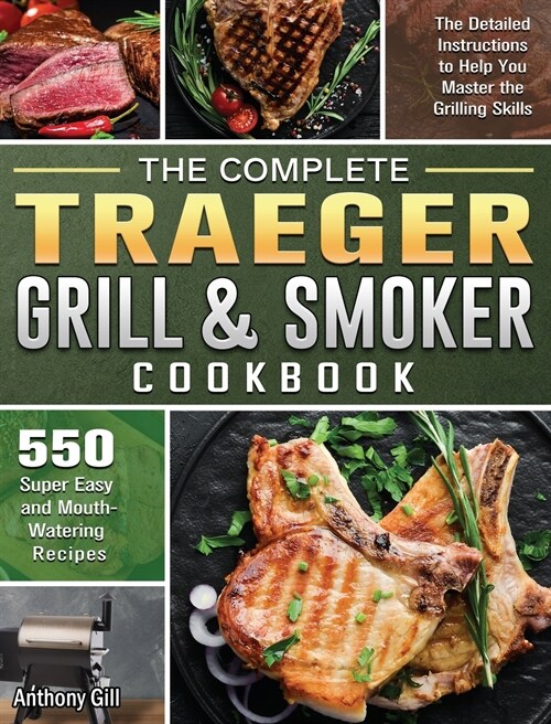 The Complete Traeger Grill & Smoker Cookbook: The Detailed Instructions to Help You Master the Grilling Skills with 500 Super Easy and Mouth-Watering (Hardcover)