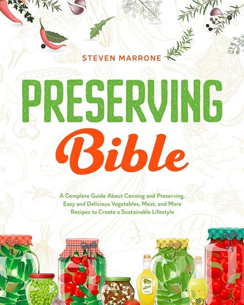 Preserving Bible: A Complete Guide About Canning and Preserving. Easy and Delicious Vegetables, Meat, and More Recipes to Create a Susta (Paperback)