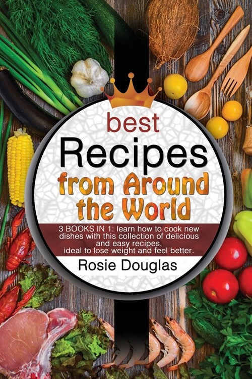 Best Recipes From Around The World: 3 BOOKS IN 1: learn how to cook new dishes with this collection of delicious and easy recipes. Ideal to lose weigh (Paperback)