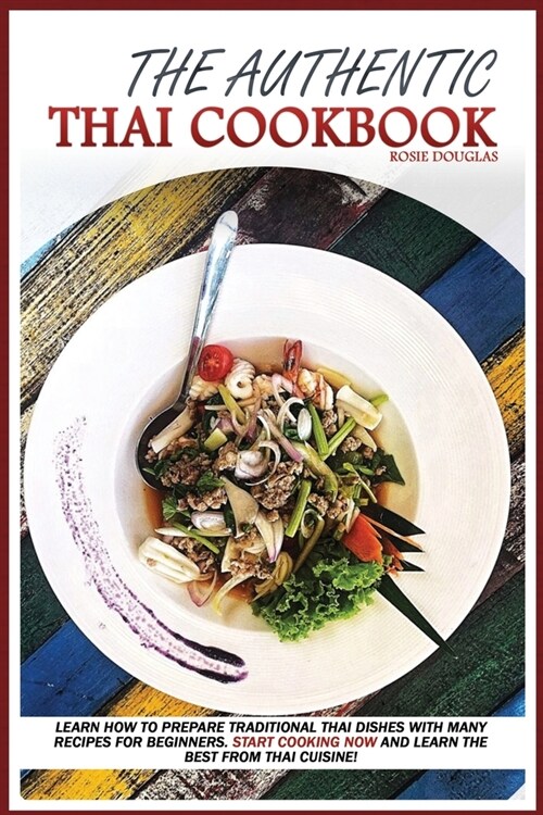 The Authentic Thai Cookbook: Learn how to prepare traditional Thai dishes with many recipes for beginners. Start cooking now and learn the best fro (Paperback)