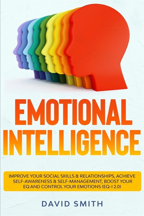 Emotional Intelligence: Improve Your Social Skills & Relationships, Achieve Self Awareness & Self Management, Boost Your EQ and Control Your E (Paperback)