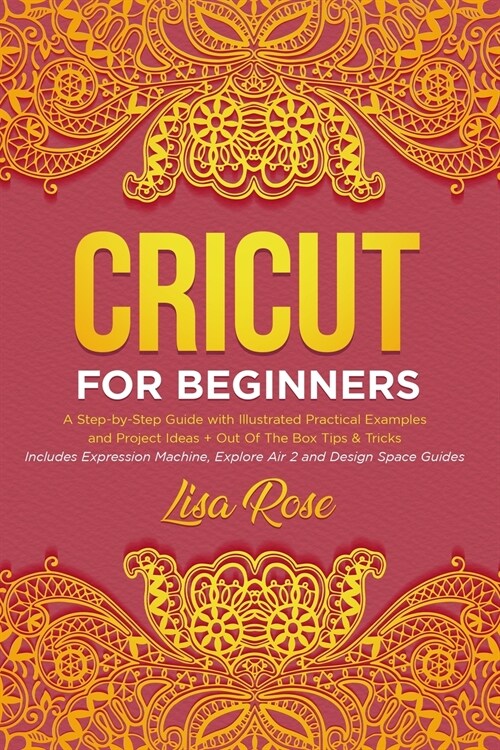Cricut For Beginners: A Step-by-Step Guide with Illustrated Practical Examples and Project Ideas + Out Of The Box Tips & Tricks (Includes Ex (Paperback)