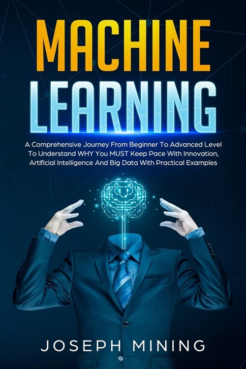 Machine Learning: A Comprehensive Journey From Beginner To Advanced Level To Understand WHY You MUST Keep Pace With Innovation, Artifici (Paperback)