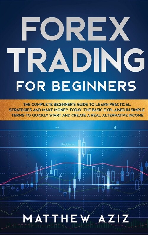 Forex Trading for Beginners: The Complete Beginners Guide to Learn Practical Strategies and Make Money Today. The Basic Explained in Simple Terms (Hardcover)