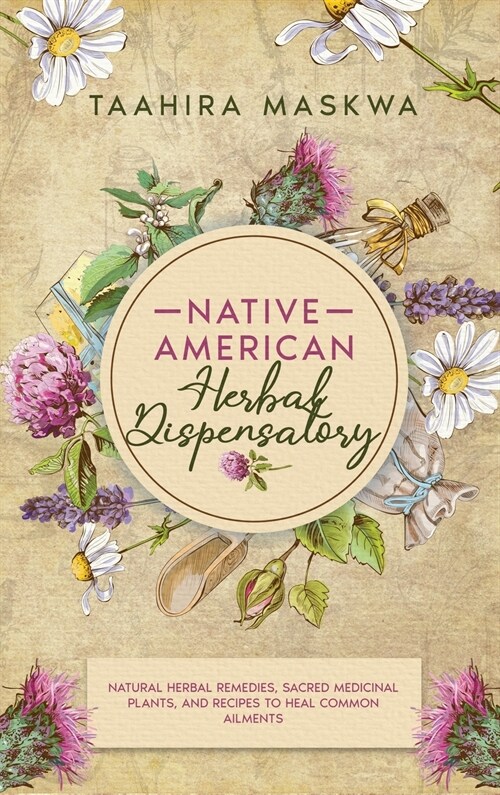 Native American Herbal Dispensatory: Natural Herbal Remedies, Sacred Medicinal Plants and Recipes to Heal Common Ailments (Hardcover)