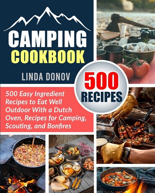 Camping Cookbook: 500 Easy Ingredient Recipes to Eat Well Outdoor with a Dutch Oven, Recipes for Camping, Scouting, and Bonfires (Paperback)