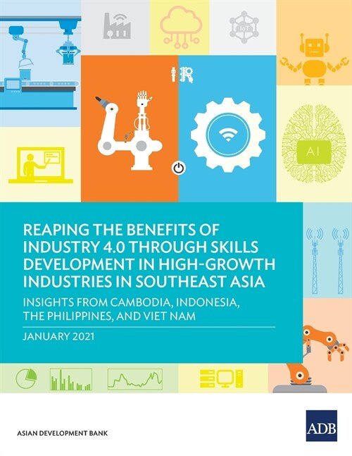 Reaping the Benefits of Industry 4.0 through Skills Development in High-Growth Industries in Southeast Asia: Insights from Cambodia, Indonesia, the Ph (Paperback)