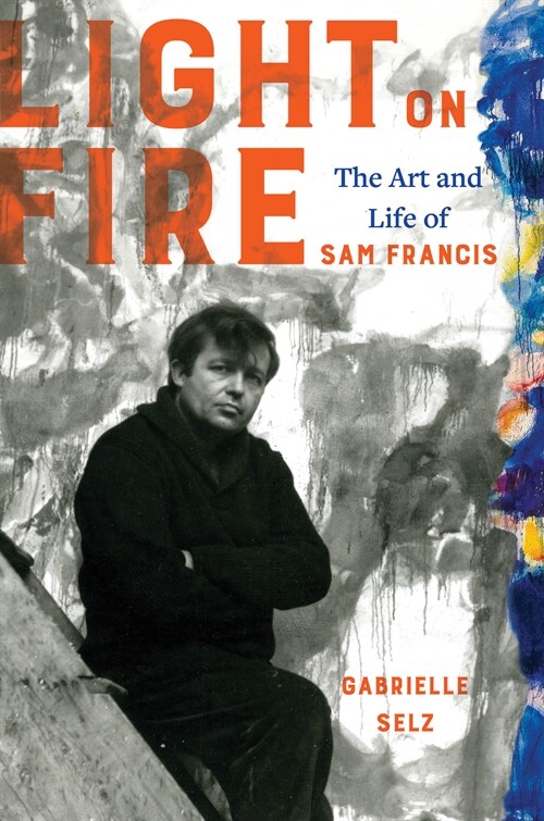 Light on Fire: The Art and Life of Sam Francis (Hardcover)