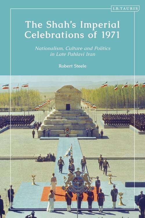 The Shah’s Imperial Celebrations of 1971 : Nationalism, Culture and Politics in Late Pahlavi Iran (Paperback)
