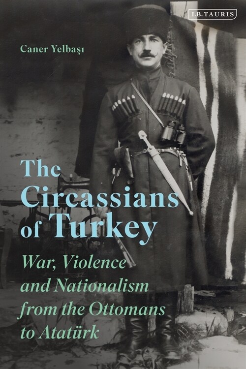 The Circassians of Turkey : War, Violence and Nationalism from the Ottomans to Ataturk (Paperback)