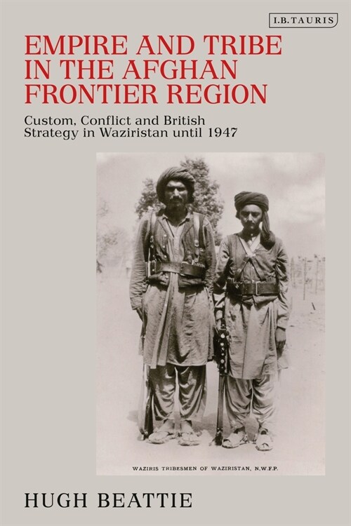Empire and Tribe in the Afghan Frontier Region : Custom, Conflict and British Strategy in Waziristan until 1947 (Paperback)