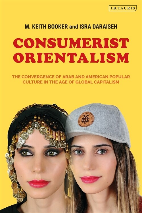 Consumerist Orientalism : The Convergence of Arab and American Popular Culture in the Age of Global Capitalism (Paperback)
