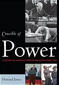 Crucible of Power: A History of American Foreign Relations from 1945 (Paperback)