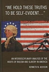 We Hold These Truths to Be Self-Evident...: An Interdisciplinary Analysis of the Roots of Racism and Slavery in America (Hardcover)