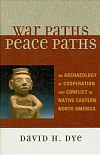 War Paths, Peace Paths: An Archaeology of Cooperation and Conflict in Native Eastern North America (Hardcover)