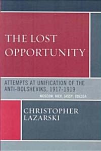 The Lost Opportunity: Attempts at Unification of the Anti-Bolsheviks:1917-1919 (Paperback)