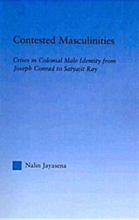 Contested Masculinities : Crises in Colonial Male Identity from Joseph Conrad to Satyajit Ray (Paperback)