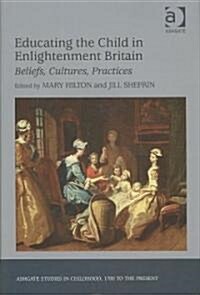 Educating the Child in Enlightenment Britain : Beliefs, Cultures, Practices (Hardcover)