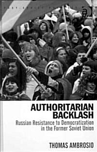 Authoritarian Backlash : Russian Resistance to Democratization in the Former Soviet Union (Hardcover)