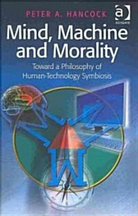 Mind, Machine and Morality : Toward a Philosophy of Human-technology Symbiosis (Hardcover)