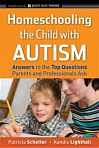 Homeschooling the Child with Autism: Answers to the Top Questions Parents and Professionals Ask (Paperback)