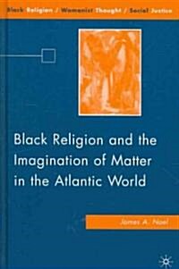 Black Religion and the Imagination of Matter in the Atlantic World (Hardcover)