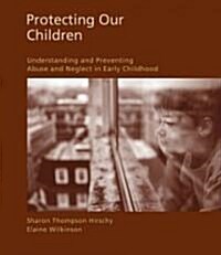 Protecting Our Children: Understanding and Preventing Abuse and Neglect in Early Childhood (Paperback)