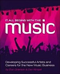 It All Begins with the Music: Developing Successful Artists and Careers for the New Music Business (Paperback)