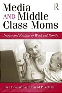 Media and Middle Class Moms : Images and Realities of Work and Family (Paperback)