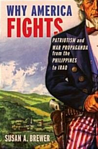 Why America Fights: Patriotism and War Propaganda from the Philippines to Iraq (Hardcover)