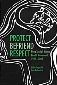 Protect, Befriend, Respect: Nova Scotia`s Mental Health Movement, 1908?2008 (Paperback)