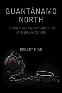 Guantanamo North: Terrorism and the Administration of Justice in Canada (Paperback, New)
