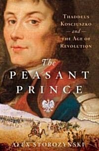 The Peasant Prince: Thaddeus Kosciuszko and the Age of Revolution (Hardcover)