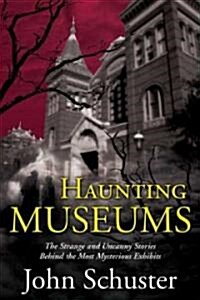 Haunting Museums: The Strange and Uncanny Stories Behind the Most Mysterious Exhibits (Paperback)