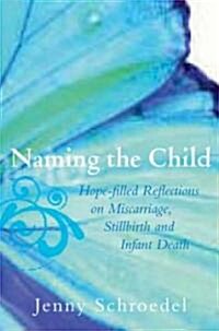 Naming the Child: Hope-Filled Reflections on Miscarriage, Stillbirth, and Infant Death (Paperback)
