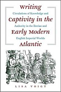 Writing Captivity in the Early Modern Atlantic: Circulations of Knowledge and Authority in the Iberian and English Imperial Worlds (Paperback)