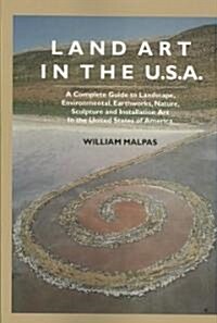 Land Art in the U.S.: A Complete Guide to Landscape, Environmental, Earthworks, Nature, Sculpture and Installation Art in the United States (Paperback)