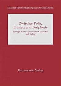 Zwischen Polis, Provinz Und Peripherie: Beitrage Zur Byzantinischen Geschichte Und Kultur (Hardcover)