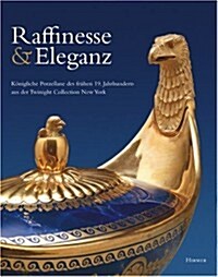 Raffinesse and Eleganz: K?igliche Porzellane Des Fruehen 19. Jahrhunderts Aus Einer Amerikanischen Privatsammlung (Hardcover)