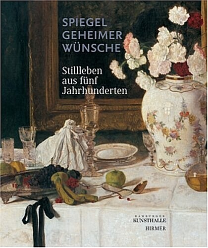 Spiegel Geheimer Wuensche: Stillleben Aus Fuenf Jahrhunderten (Paperback)