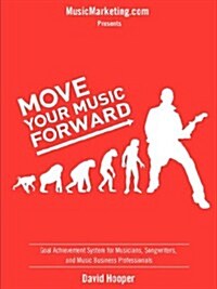 Move Your Music Forward - Goal Achievement System for Musicians, Songwriters, and Music Business Professionals (Musicmarketing.com Presents) (Paperback)
