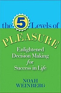 Five Levels of Pleasure: Enlightened Decision-Making for Success in Life (Paperback)