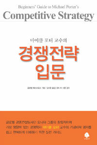 (마이클 포터 교수의) 경쟁전략 입문 =Beginners' guide to Michael Porter's competitive strategy 