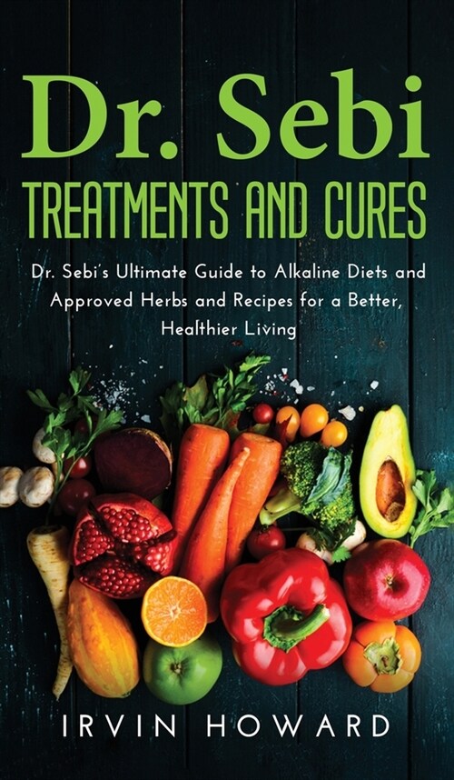 Dr. Sebi Treatments and Cures: Dr. Sebis Ultimate Guide to Alkaline Diets and Approved Herbs and Recipes for a Better, Healthier Living. (Hardcover)