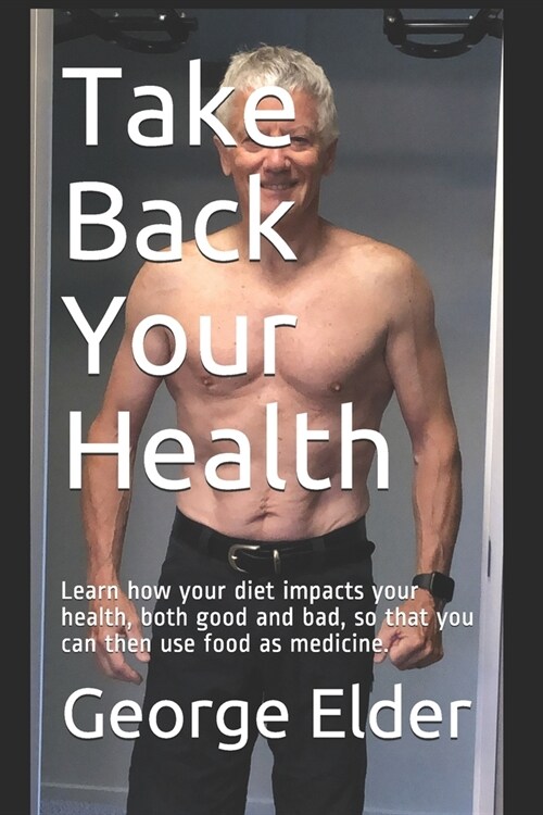 Take Back Your Health: Learn how your diet impacts your health, both good and bad, so that you can then use food as medicine. (Paperback)