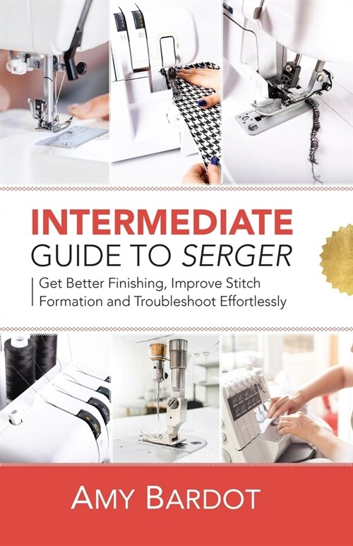 Intermediate Guide to Serger: Get Better Finishing, Improve Stitch Formation and Troubleshoot Effortlessly (Paperback)